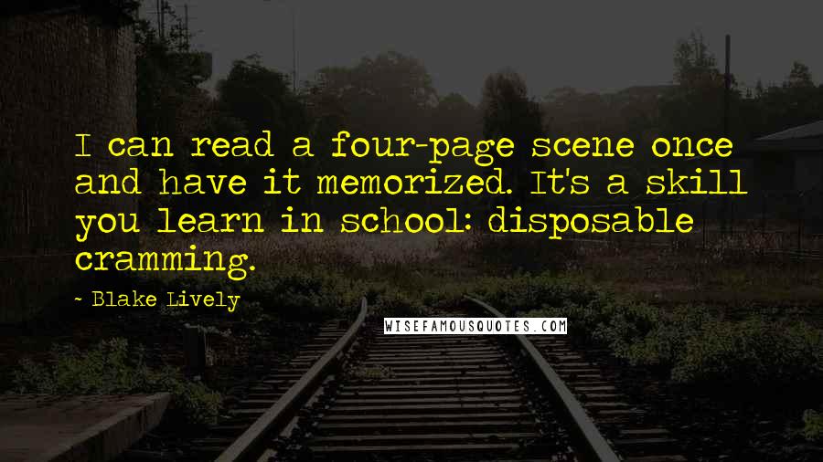 Blake Lively Quotes: I can read a four-page scene once and have it memorized. It's a skill you learn in school: disposable cramming.