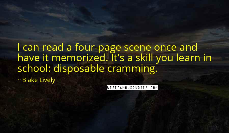 Blake Lively Quotes: I can read a four-page scene once and have it memorized. It's a skill you learn in school: disposable cramming.