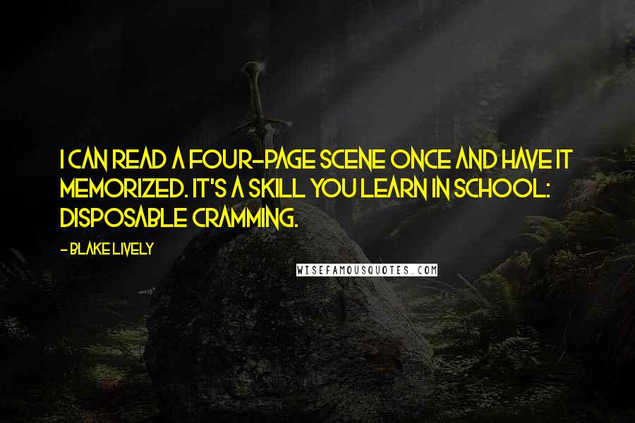 Blake Lively Quotes: I can read a four-page scene once and have it memorized. It's a skill you learn in school: disposable cramming.