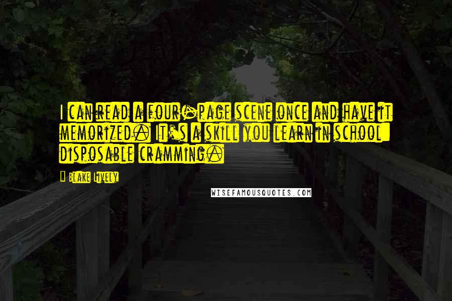 Blake Lively Quotes: I can read a four-page scene once and have it memorized. It's a skill you learn in school: disposable cramming.