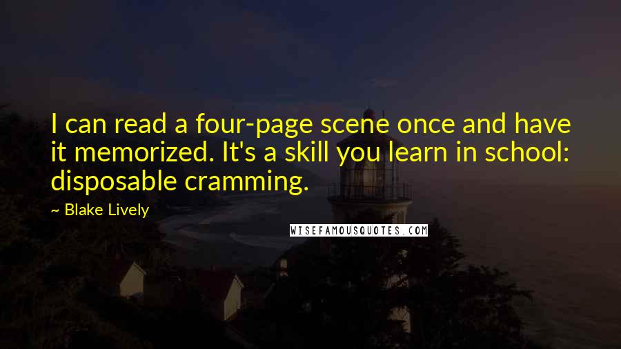 Blake Lively Quotes: I can read a four-page scene once and have it memorized. It's a skill you learn in school: disposable cramming.