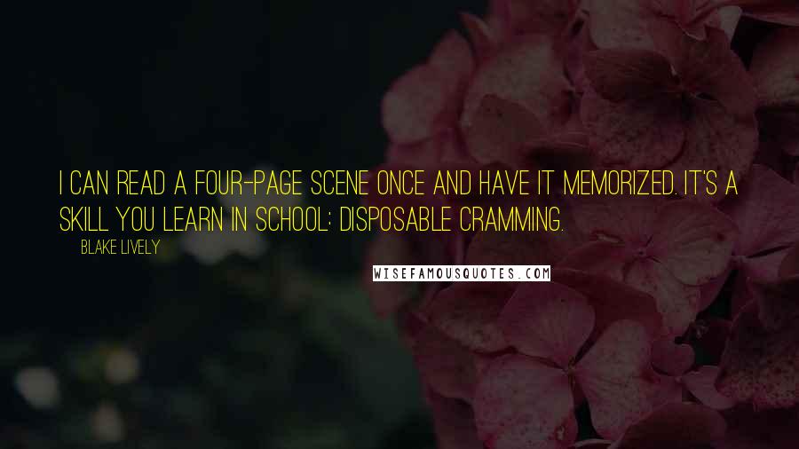 Blake Lively Quotes: I can read a four-page scene once and have it memorized. It's a skill you learn in school: disposable cramming.