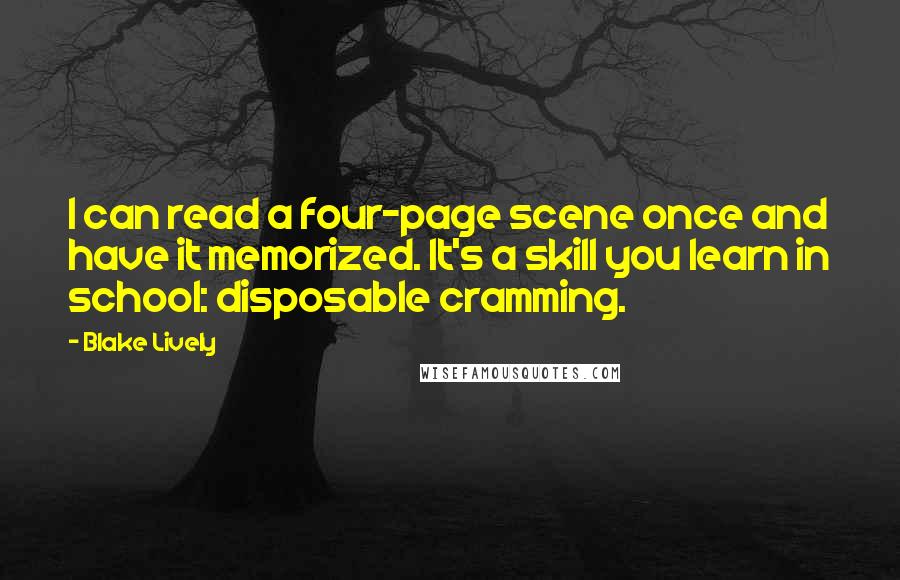 Blake Lively Quotes: I can read a four-page scene once and have it memorized. It's a skill you learn in school: disposable cramming.