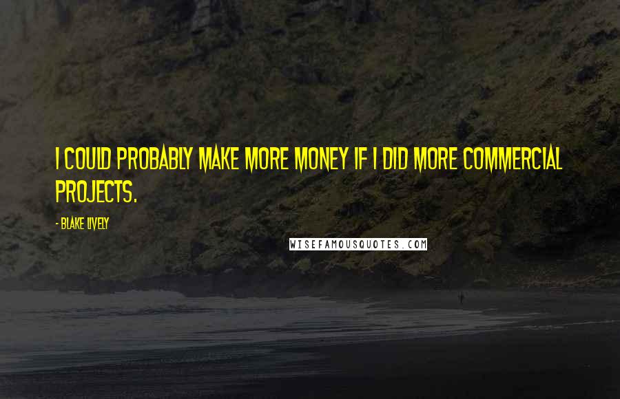 Blake Lively Quotes: I could probably make more money if I did more commercial projects.