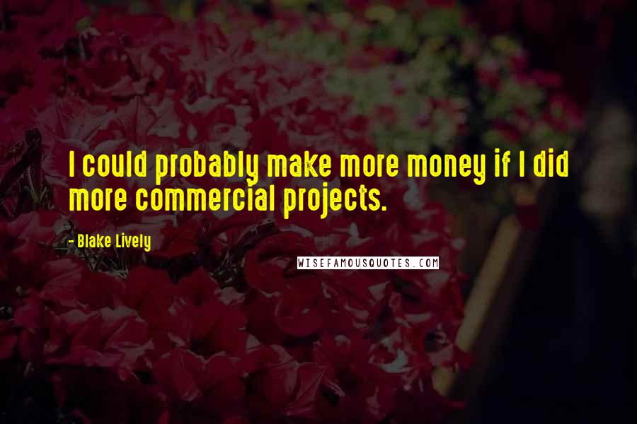 Blake Lively Quotes: I could probably make more money if I did more commercial projects.