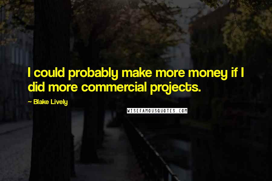 Blake Lively Quotes: I could probably make more money if I did more commercial projects.