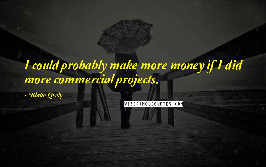 Blake Lively Quotes: I could probably make more money if I did more commercial projects.