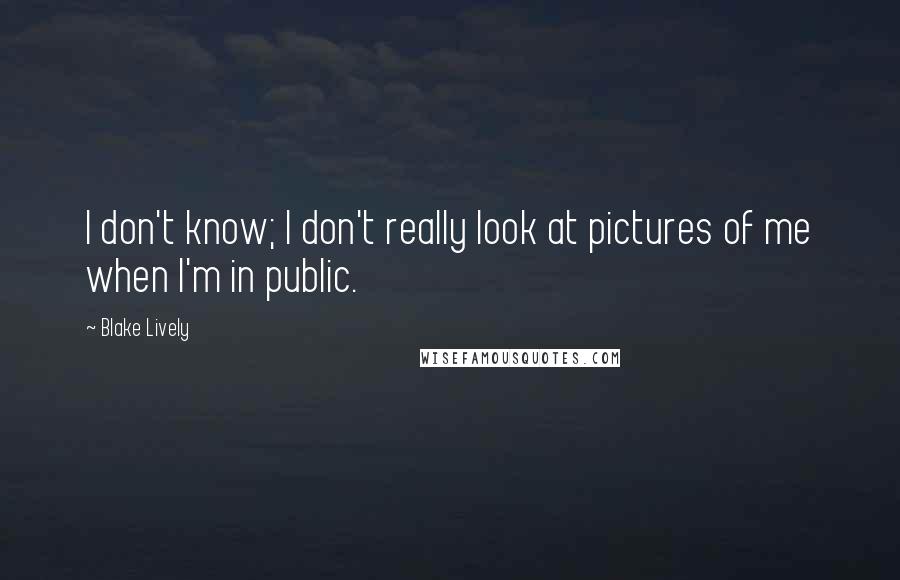 Blake Lively Quotes: I don't know; I don't really look at pictures of me when I'm in public.