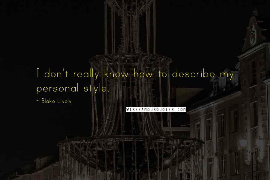 Blake Lively Quotes: I don't really know how to describe my personal style.