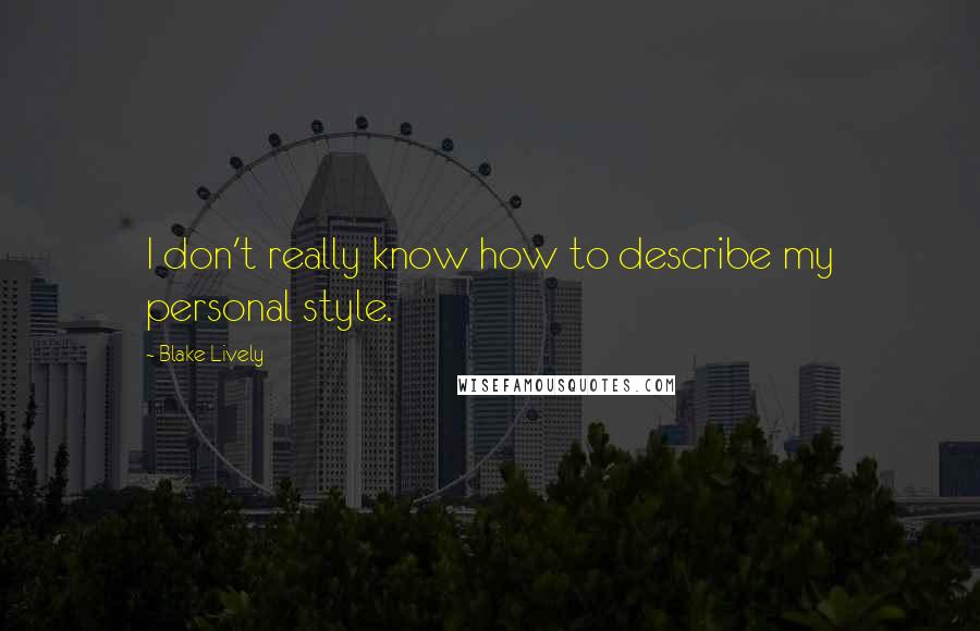 Blake Lively Quotes: I don't really know how to describe my personal style.
