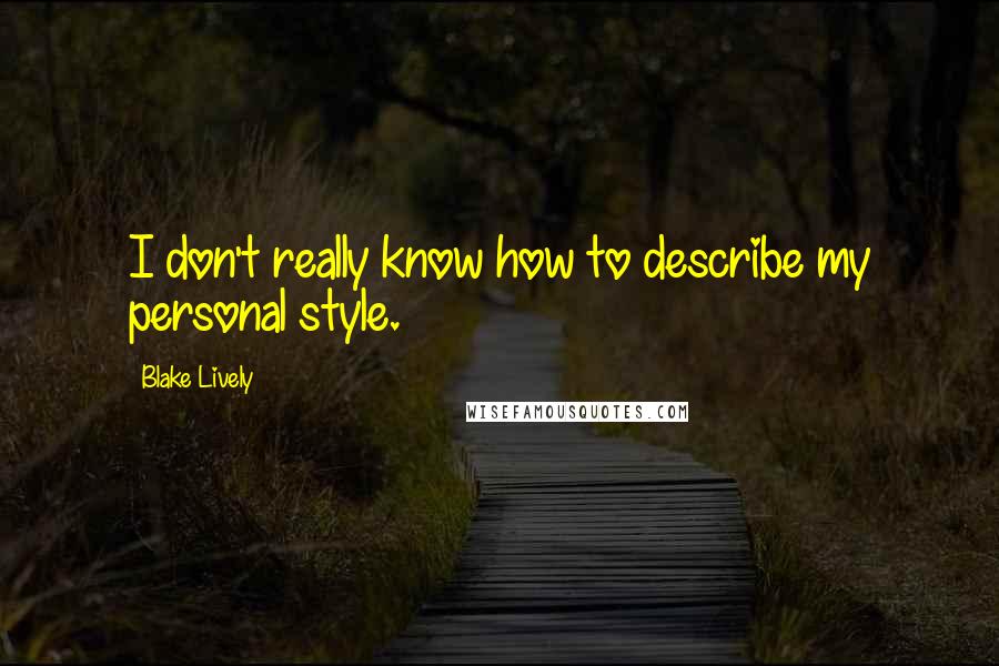 Blake Lively Quotes: I don't really know how to describe my personal style.