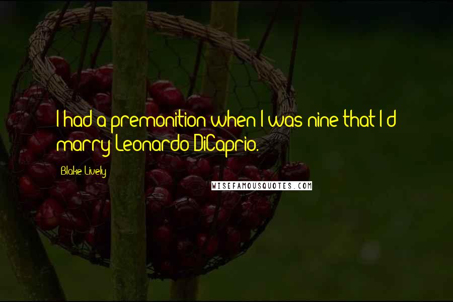 Blake Lively Quotes: I had a premonition when I was nine that I'd marry Leonardo DiCaprio.