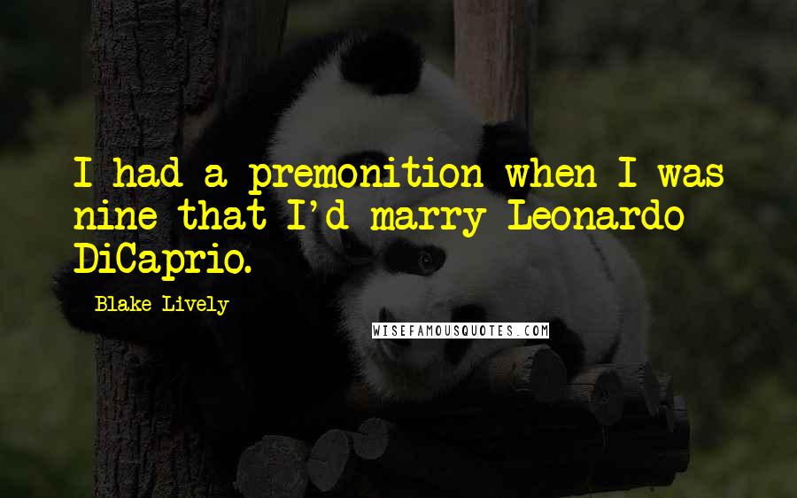 Blake Lively Quotes: I had a premonition when I was nine that I'd marry Leonardo DiCaprio.