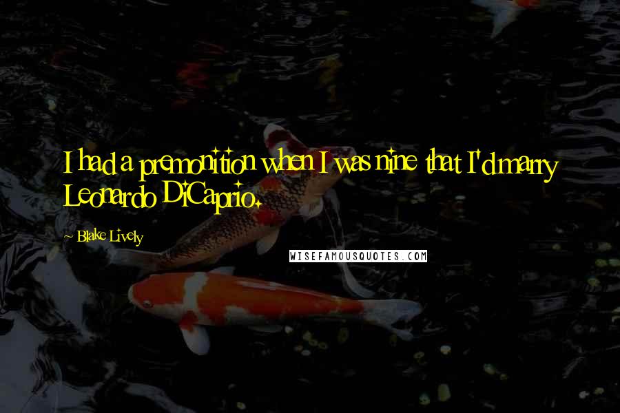 Blake Lively Quotes: I had a premonition when I was nine that I'd marry Leonardo DiCaprio.