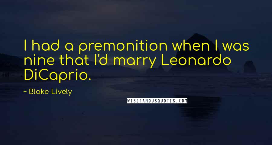 Blake Lively Quotes: I had a premonition when I was nine that I'd marry Leonardo DiCaprio.