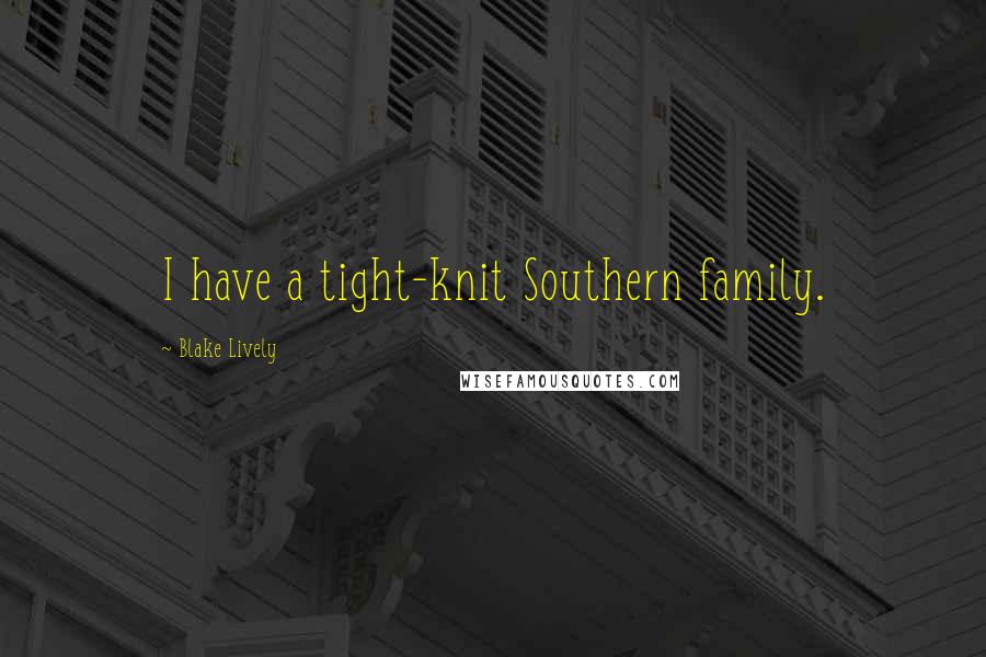 Blake Lively Quotes: I have a tight-knit Southern family.