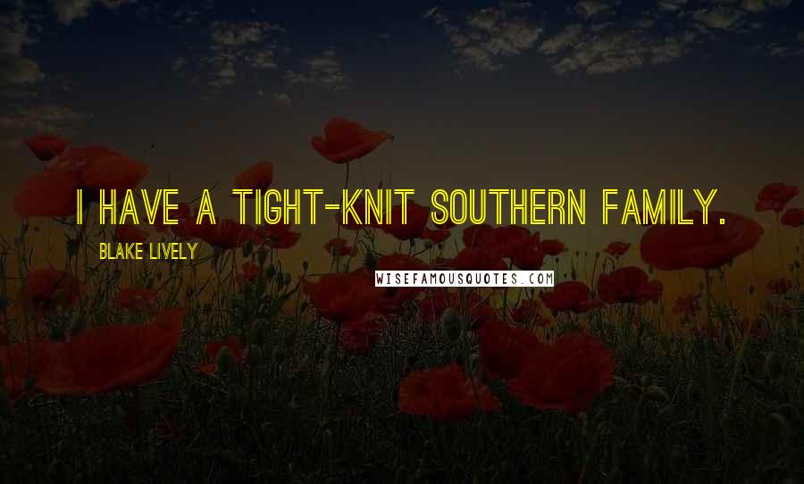 Blake Lively Quotes: I have a tight-knit Southern family.