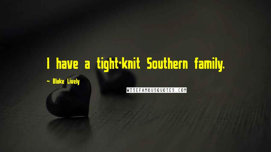 Blake Lively Quotes: I have a tight-knit Southern family.