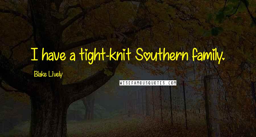 Blake Lively Quotes: I have a tight-knit Southern family.