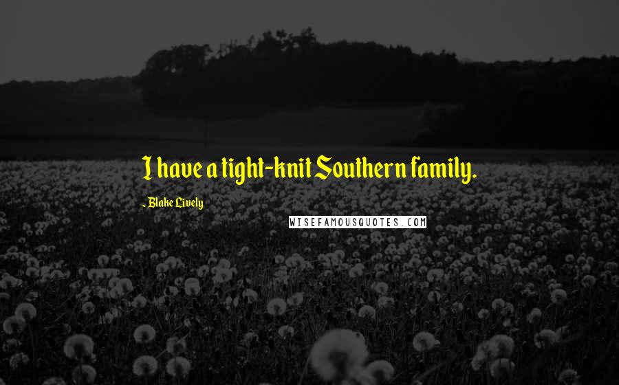 Blake Lively Quotes: I have a tight-knit Southern family.