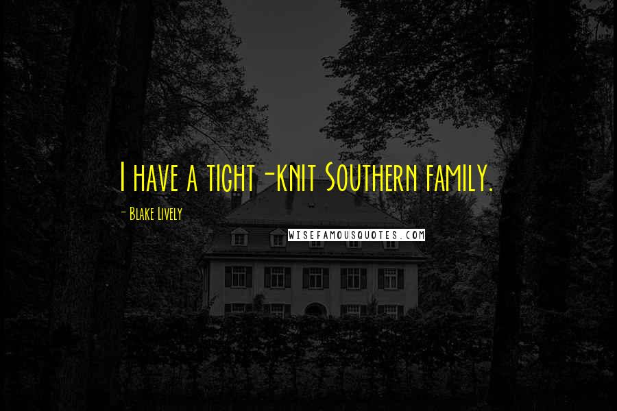 Blake Lively Quotes: I have a tight-knit Southern family.