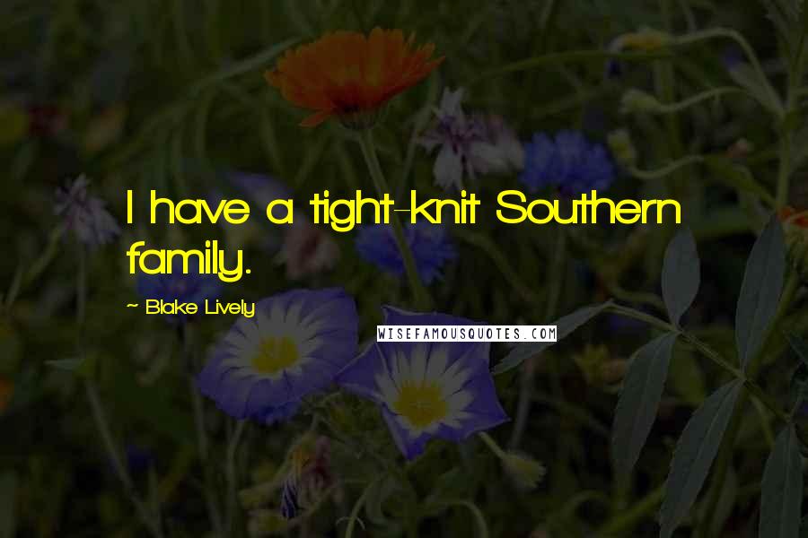 Blake Lively Quotes: I have a tight-knit Southern family.