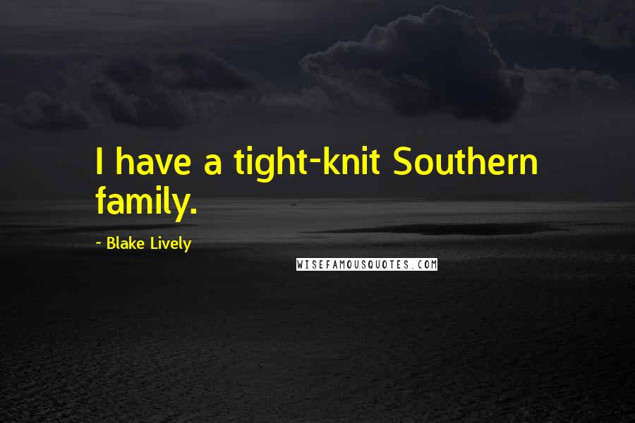 Blake Lively Quotes: I have a tight-knit Southern family.