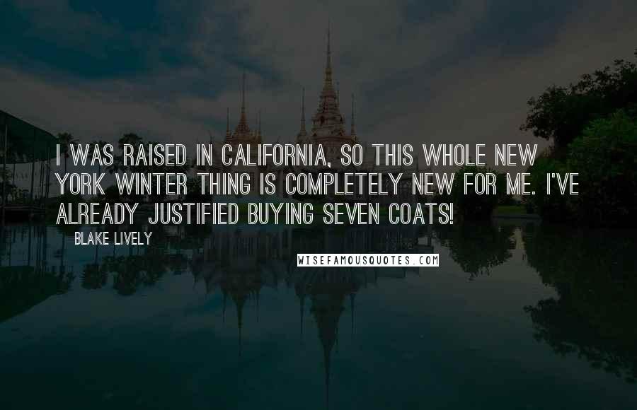 Blake Lively Quotes: I was raised in California, so this whole New York winter thing is completely new for me. I've already justified buying seven coats!