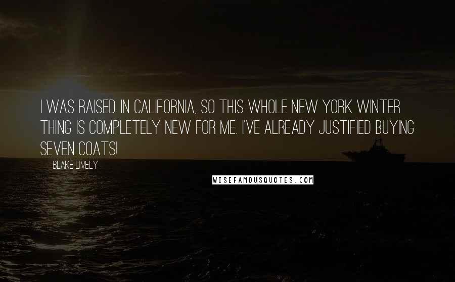 Blake Lively Quotes: I was raised in California, so this whole New York winter thing is completely new for me. I've already justified buying seven coats!