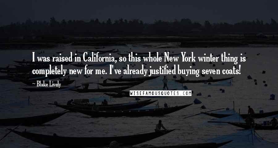 Blake Lively Quotes: I was raised in California, so this whole New York winter thing is completely new for me. I've already justified buying seven coats!