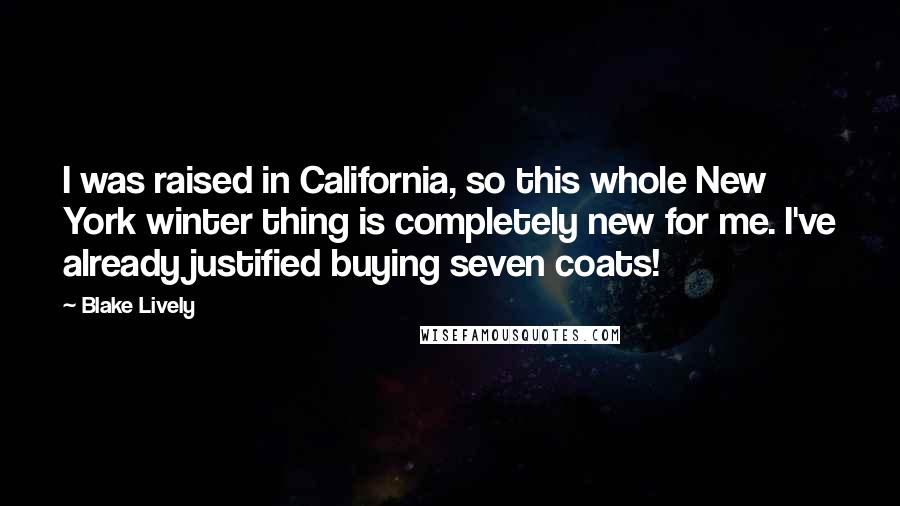 Blake Lively Quotes: I was raised in California, so this whole New York winter thing is completely new for me. I've already justified buying seven coats!