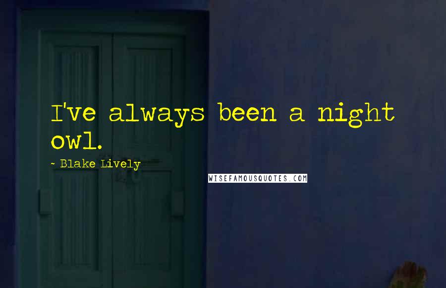 Blake Lively Quotes: I've always been a night owl.