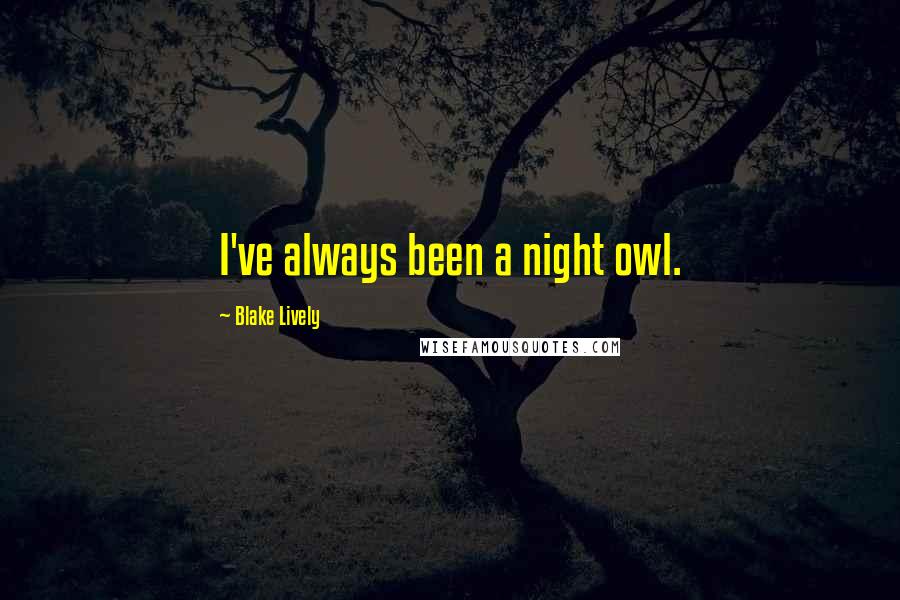 Blake Lively Quotes: I've always been a night owl.