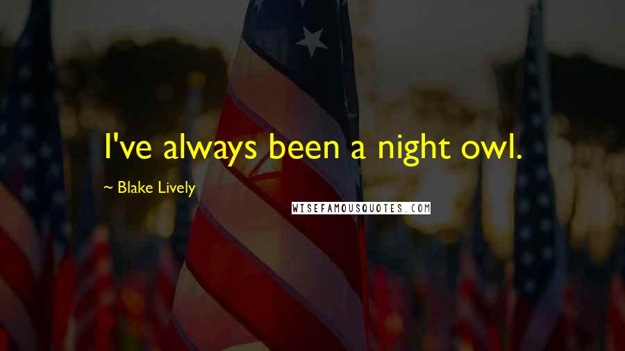 Blake Lively Quotes: I've always been a night owl.