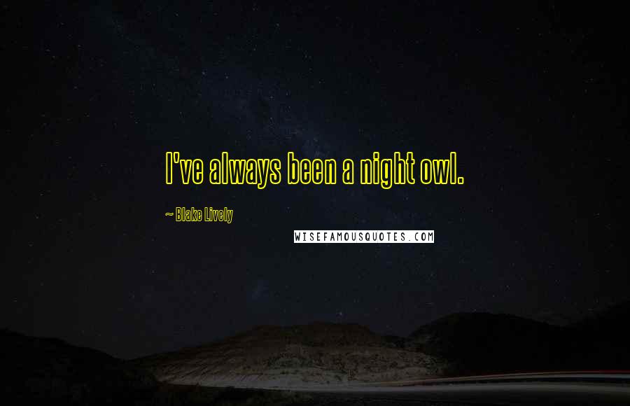 Blake Lively Quotes: I've always been a night owl.