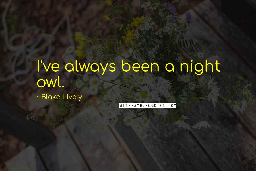 Blake Lively Quotes: I've always been a night owl.