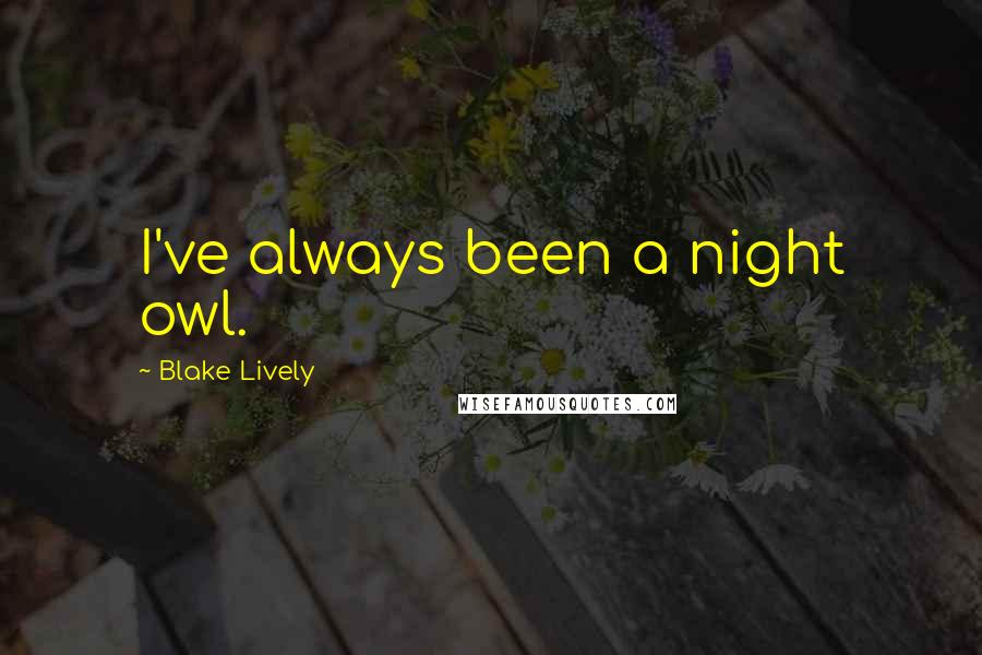 Blake Lively Quotes: I've always been a night owl.