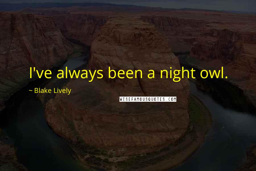 Blake Lively Quotes: I've always been a night owl.