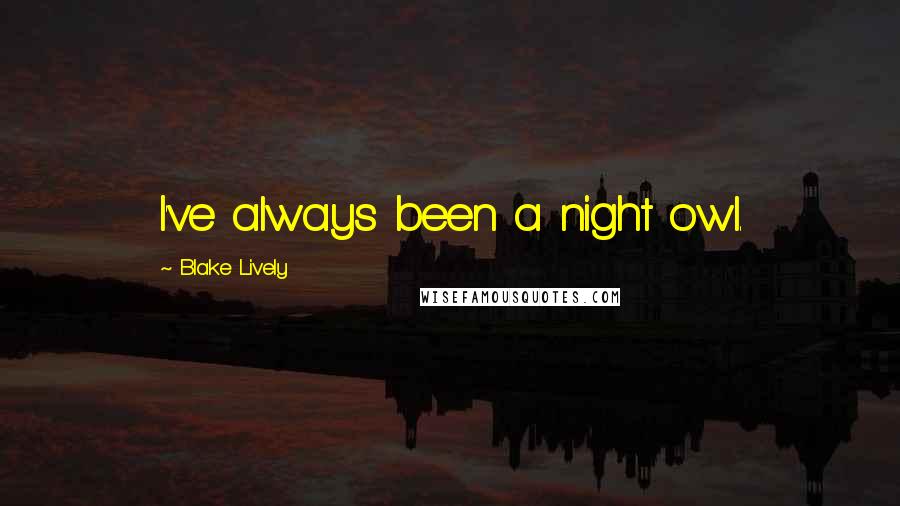 Blake Lively Quotes: I've always been a night owl.