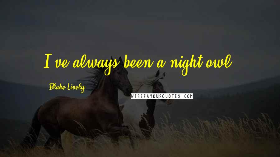 Blake Lively Quotes: I've always been a night owl.