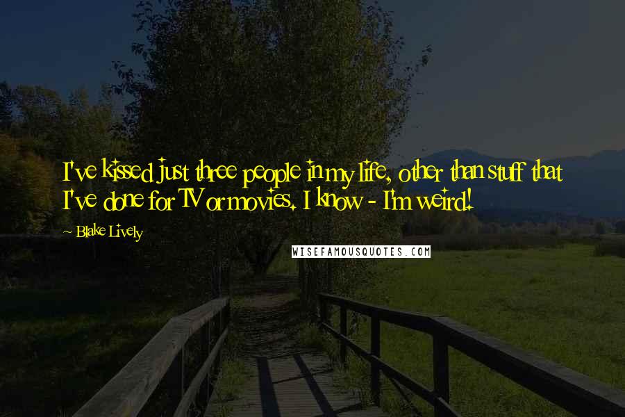 Blake Lively Quotes: I've kissed just three people in my life, other than stuff that I've done for TV or movies. I know - I'm weird!