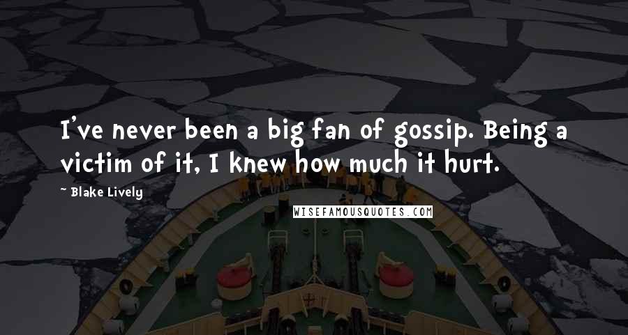 Blake Lively Quotes: I've never been a big fan of gossip. Being a victim of it, I knew how much it hurt.