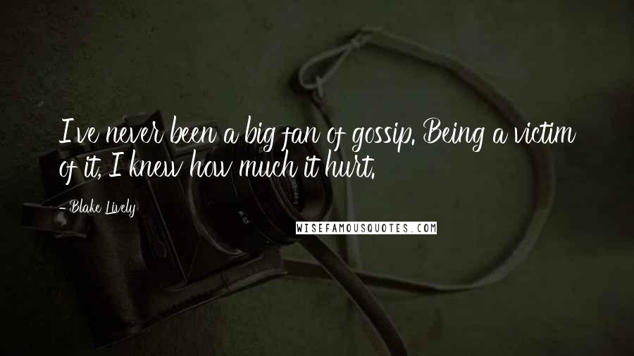 Blake Lively Quotes: I've never been a big fan of gossip. Being a victim of it, I knew how much it hurt.