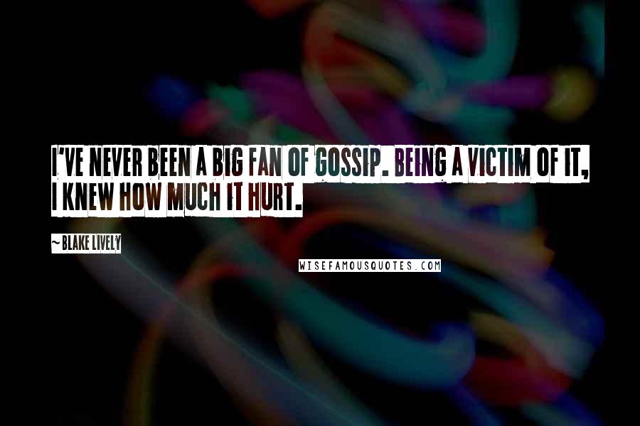 Blake Lively Quotes: I've never been a big fan of gossip. Being a victim of it, I knew how much it hurt.