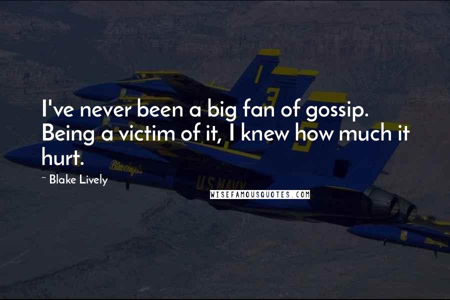 Blake Lively Quotes: I've never been a big fan of gossip. Being a victim of it, I knew how much it hurt.