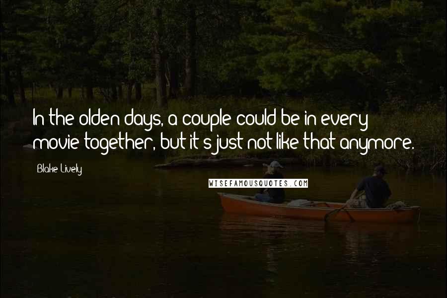 Blake Lively Quotes: In the olden days, a couple could be in every movie together, but it's just not like that anymore.