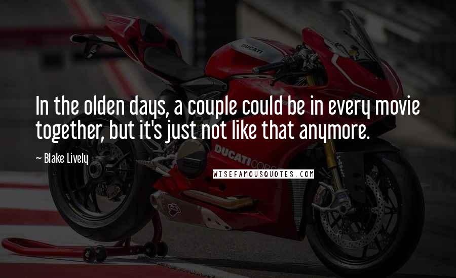 Blake Lively Quotes: In the olden days, a couple could be in every movie together, but it's just not like that anymore.