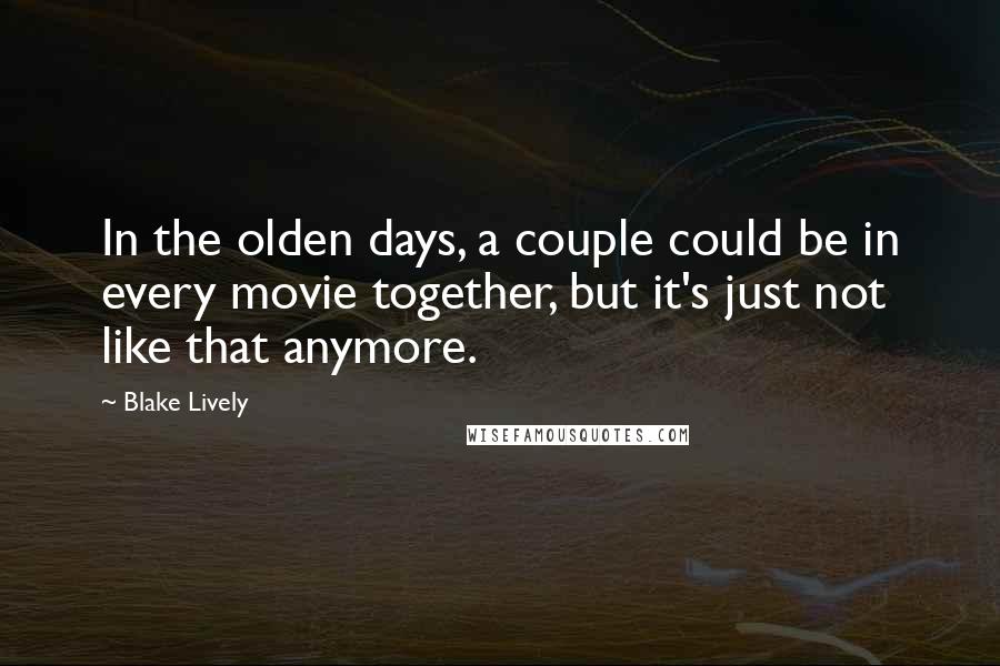 Blake Lively Quotes: In the olden days, a couple could be in every movie together, but it's just not like that anymore.