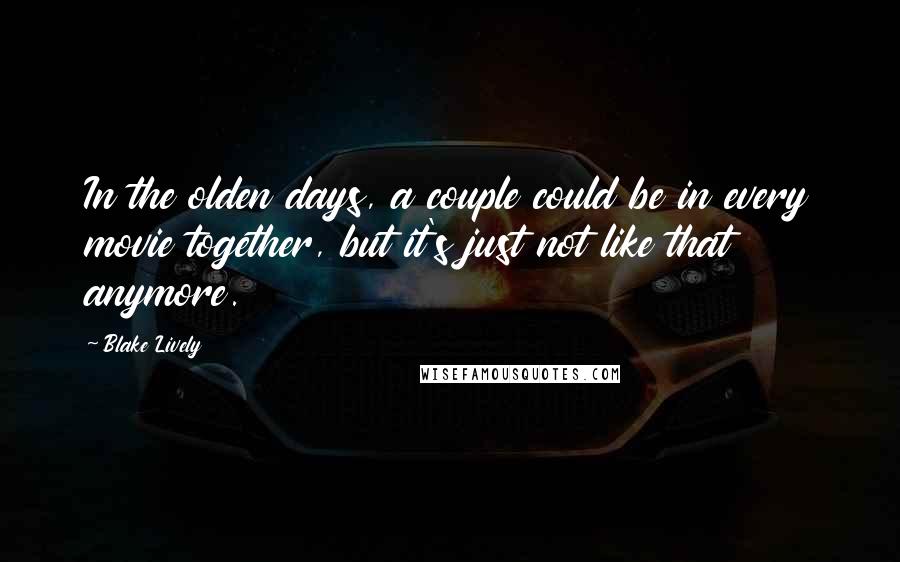 Blake Lively Quotes: In the olden days, a couple could be in every movie together, but it's just not like that anymore.