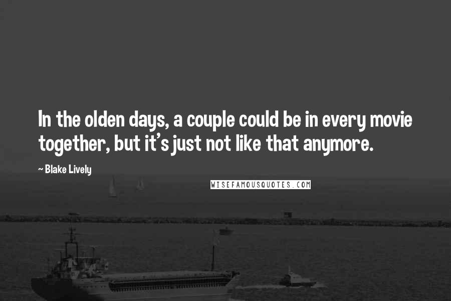 Blake Lively Quotes: In the olden days, a couple could be in every movie together, but it's just not like that anymore.